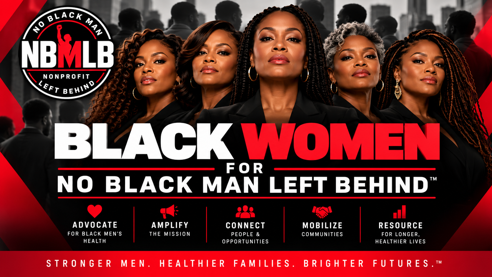 Black Women for No Black Man Left Behind™ — Advocate, Amplify, Connect, Mobilize, Resource. Stronger Men. Healthier Families. Brighter Futures.™
